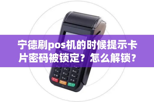 宁德刷pos机的时候提示卡片密码被锁定？怎么解锁？
