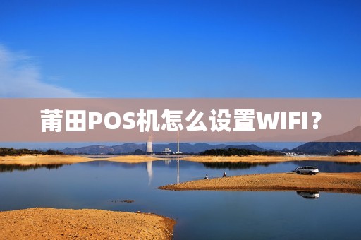 莆田POS机怎么设置WIFI？