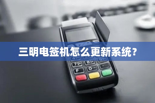 三明电签机怎么更新系统？