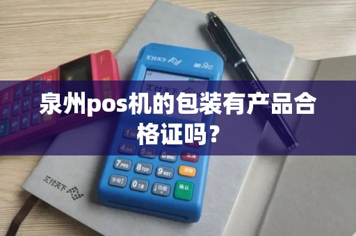 泉州pos机的包装有产品合格证吗？
