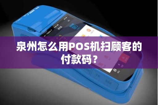 泉州怎么用POS机扫顾客的付款码？
