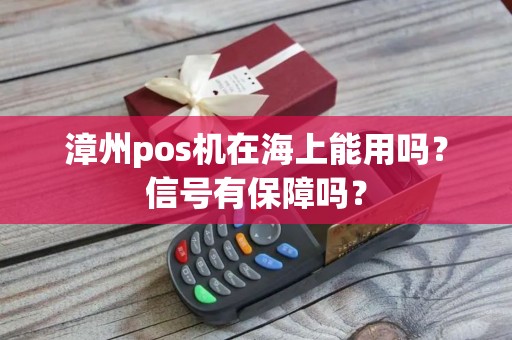 漳州pos机在海上能用吗？信号有保障吗？