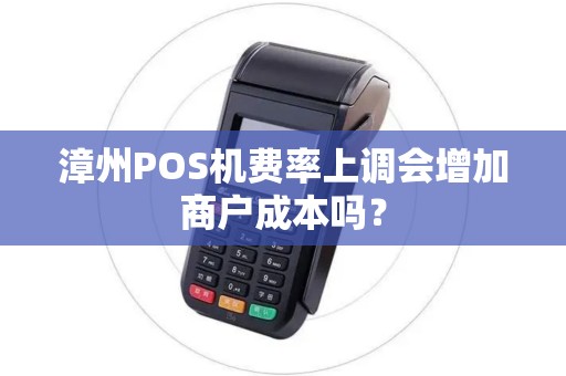漳州POS机费率上调会增加商户成本吗？