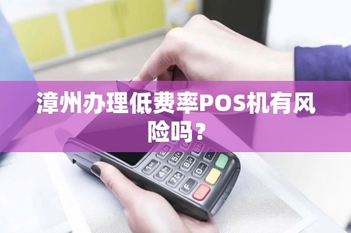 漳州办理低费率POS机有风险吗？
