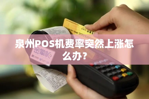 泉州POS机费率突然上涨怎么办？