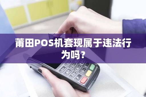 莆田POS机套现属于违法行为吗？