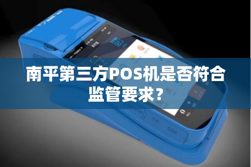 南平第三方POS机是否符合监管要求？