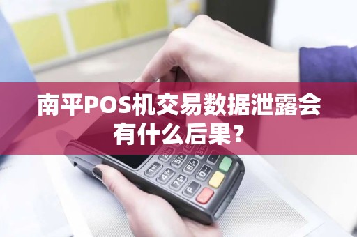 南平POS机交易数据泄露会有什么后果？