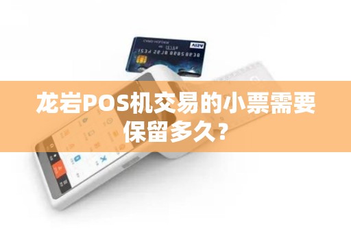 龙岩POS机交易的小票需要保留多久？
