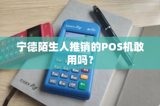 宁德陌生人推销的POS机敢用吗？