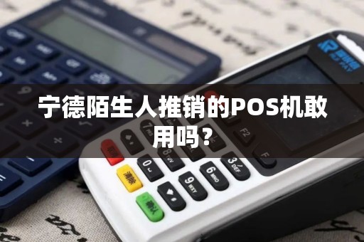 宁德陌生人推销的POS机敢用吗？