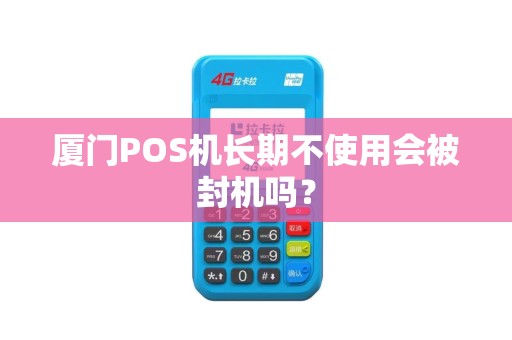 厦门POS机长期不使用会被封机吗？