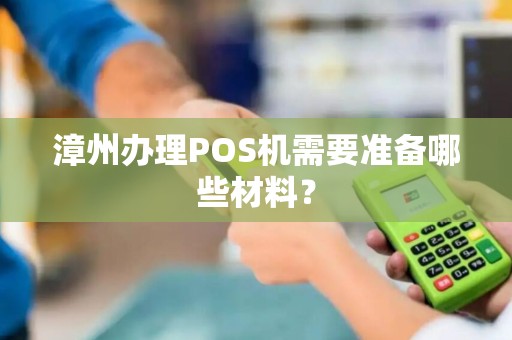 漳州办理POS机需要准备哪些材料？