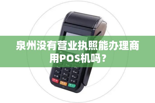 泉州没有营业执照能办理商用POS机吗？