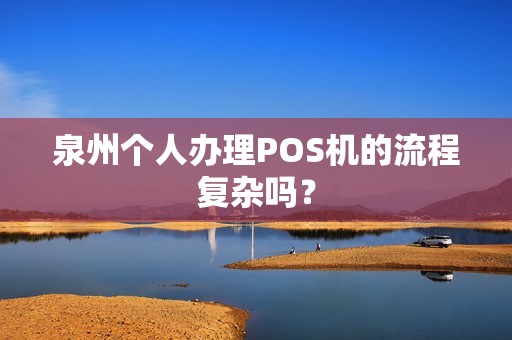 泉州个人办理POS机的流程复杂吗？