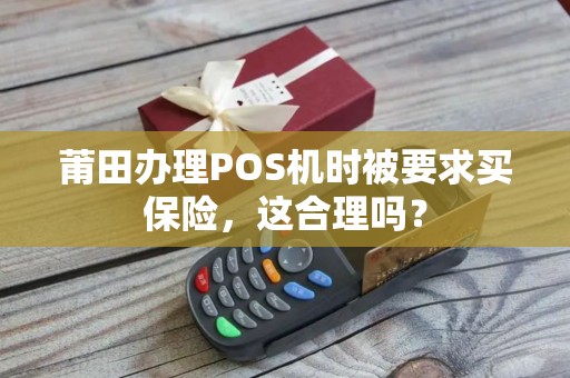 莆田办理POS机时被要求买保险，这合理吗？