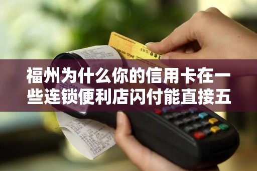 福州为什么你的信用卡在一些连锁便利店闪付能直接五折？