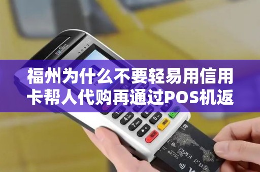 福州为什么不要轻易用信用卡帮人代购再通过POS机返现？