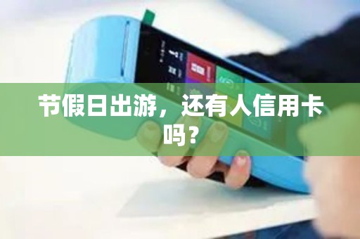 节假日出游，还有人信用卡吗？