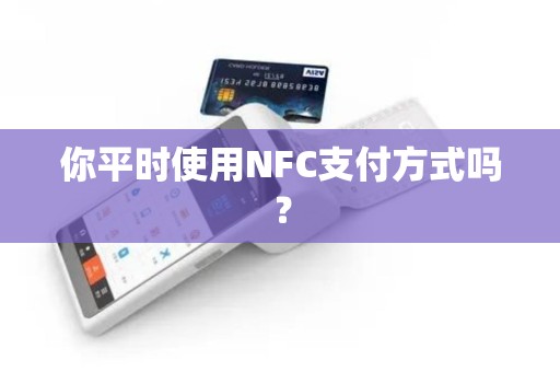 你平时使用NFC支付方式吗？