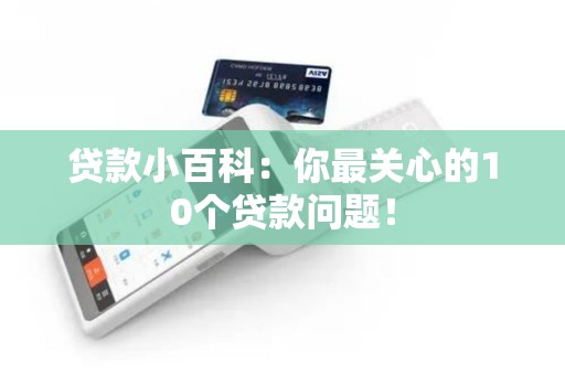贷款小百科：你最关心的10个贷款问题！