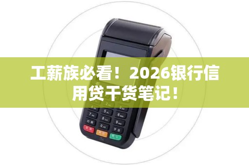 工薪族必看！2026银行信用贷干货笔记！