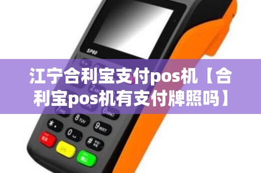 江宁合利宝支付pos机【合利宝pos机有支付牌照吗】
