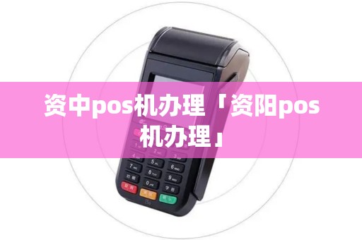 资中pos机办理「资阳pos机办理」