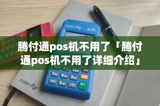 腾付通pos机不用了「腾付通pos机不用了详细介绍」