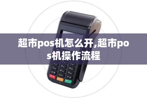 超市pos机怎么开,超市pos机操作流程