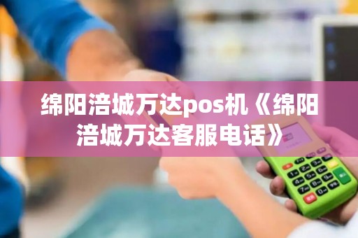 绵阳涪城万达pos机《绵阳涪城万达客服电话》 绵阳涪城万达pos机《绵阳涪城万达客服电话》