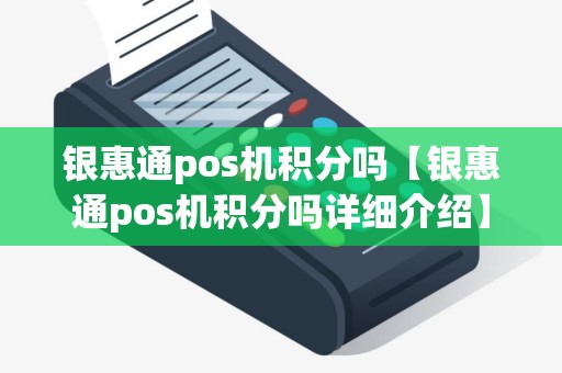 银惠通pos机积分吗【银惠通pos机积分吗详细介绍】 银惠通pos机积分吗【银惠通pos机积分吗详细介绍】