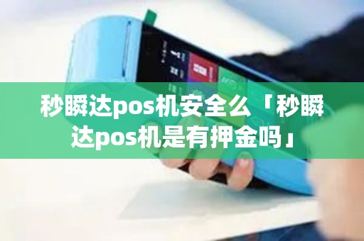 秒瞬达pos机安全么「秒瞬达pos机是有押金吗」