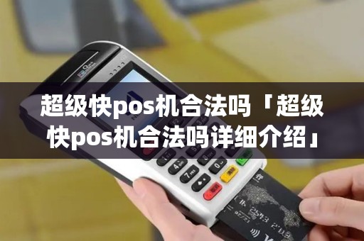 超级快pos机合法吗「超级快pos机合法吗详细介绍」