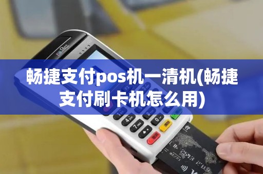 畅捷支付pos机一清机(畅捷支付刷卡机怎么用)