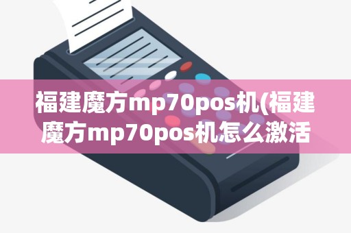 福建魔方mp70pos机(福建魔方mp70pos机怎么激活) 福建魔方mp70pos机(福建魔方mp70pos机怎么激活)