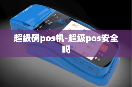 超级码pos机-超级pos安全吗 超级码pos机-超级pos安全吗