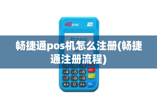 畅捷通pos机怎么注册(畅捷通注册流程)