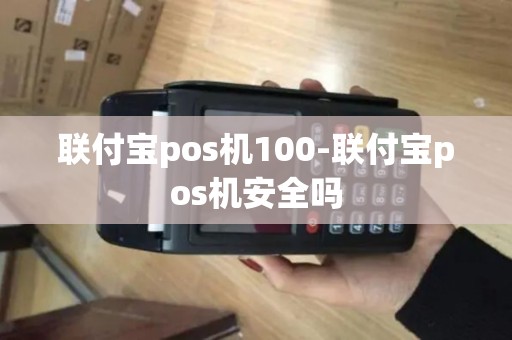 联付宝pos机100-联付宝pos机安全吗