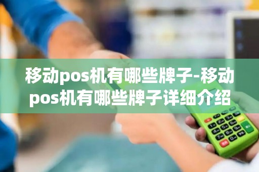 移动pos机有哪些牌子-移动pos机有哪些牌子详细介绍 移动pos机有哪些牌子-移动pos机有哪些牌子详细介绍