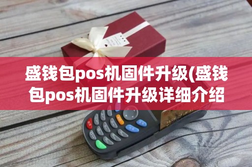 盛钱包pos机固件升级(盛钱包pos机固件升级详细介绍)