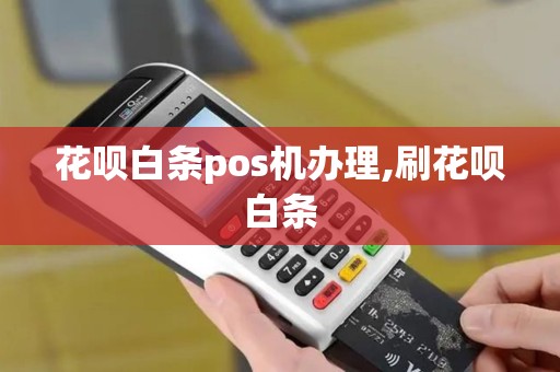 花呗白条pos机办理,刷花呗白条