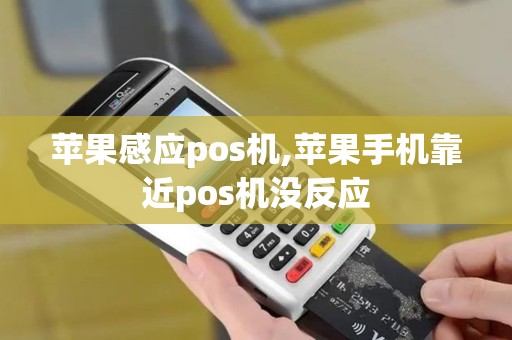 苹果感应pos机,苹果手机靠近pos机没反应