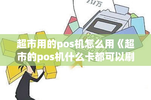 超市用的pos机怎么用《超市的pos机什么卡都可以刷吗》 超市用的pos机怎么用《超市的pos机什么卡都可以刷吗》