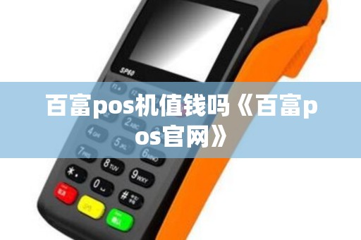 百富pos机值钱吗《百富pos官网》