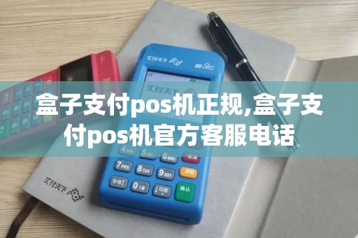 盒子支付pos机正规,盒子支付pos机官方客服电话