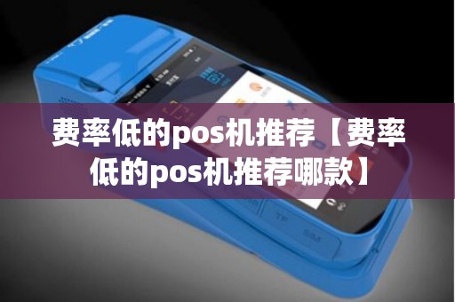 费率低的pos机推荐【费率低的pos机推荐哪款】