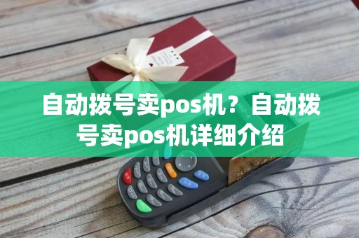 自动拨号卖pos机？自动拨号卖pos机详细介绍