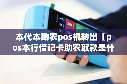 本代本助农pos机转出【pos本行借记卡助农取款是什么意思】