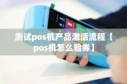 测试pos机产品激活流程【pos机怎么验券】
